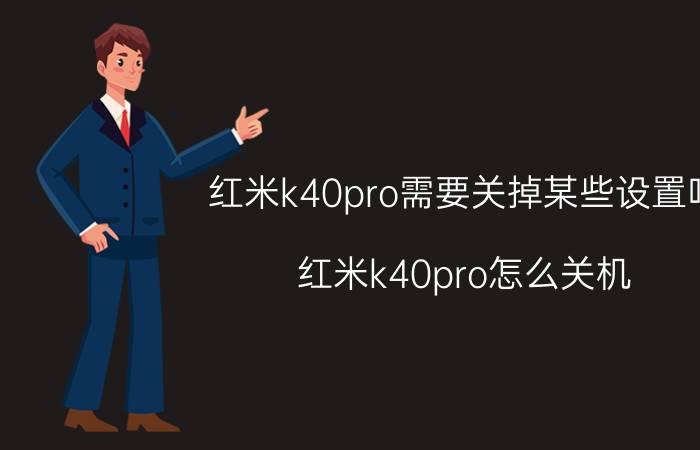 红米k40pro需要关掉某些设置吗 红米k40pro怎么关机？